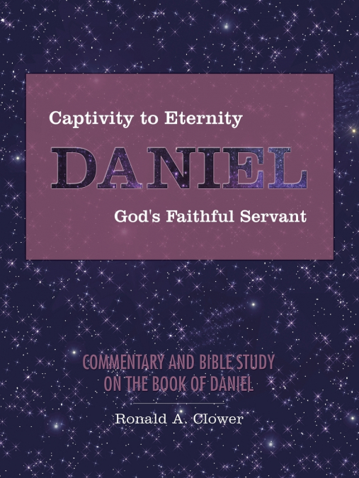 Captivity to Eternity, DANIEL, God’s Faithful Servant