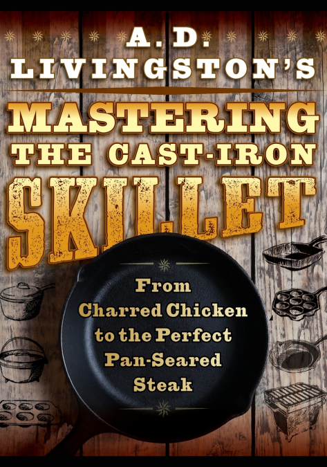 A. D. Livingston’s Mastering the Cast-Iron Skillet