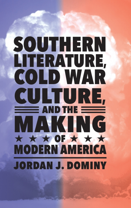Southern Literature, Cold War Culture, and the Making of Modern America