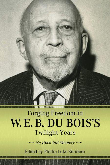 Forging Freedom in W. E. B. Du Bois’s Twilight Years