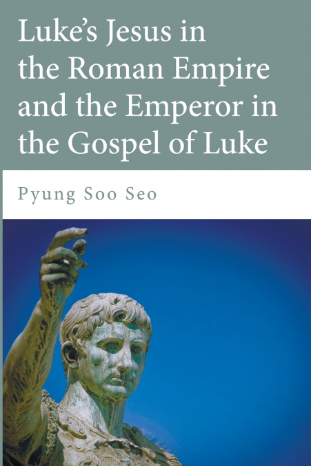 Luke’s Jesus in the Roman Empire and the Emperor in the Gospel of Luke