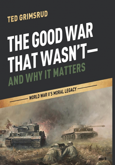 The Good War That Wasn’t-and Why It Matters