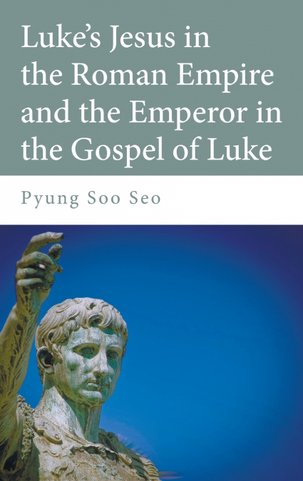 Luke’s Jesus in the Roman Empire and the Emperor in the Gospel of Luke