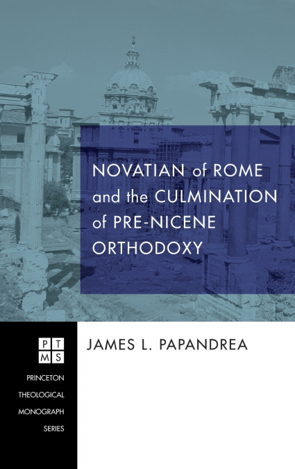 Novatian of Rome and the Culmination of Pre-Nicene Orthodoxy
