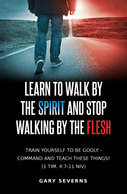 LEARN TO WALK BY THE SPIRIT AND STOP WALKING BY THE FLESH
