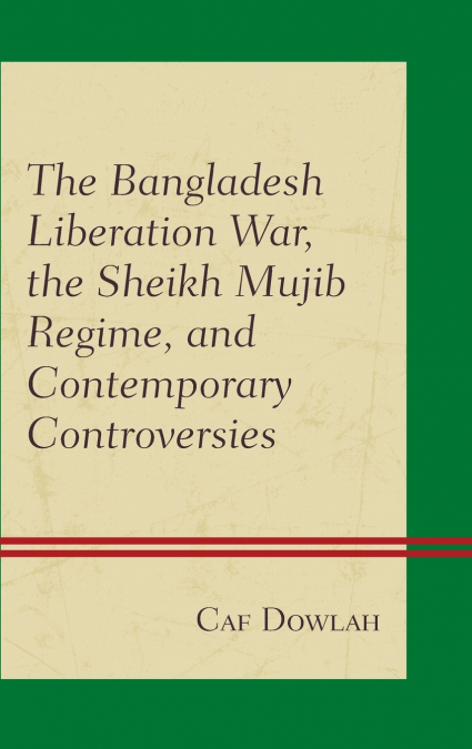 Bangladesh Liberation War, the Sheikh Mujib Regime, and Contemporary Controversies