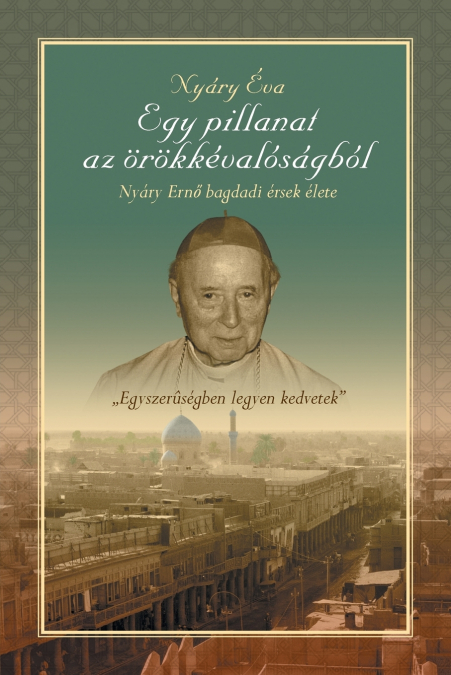 Egy Pillanat AZ Orokkevalosagbol' Nyary Erno Bagdadi Ersek Elete