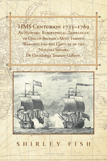HMS Centurion 1733-1769 An Historic Biographical-Travelogue of One of Britain’s Most Famous Warships and the Capture of the Nuestra Senora De Covadonga Treasure Galleon.