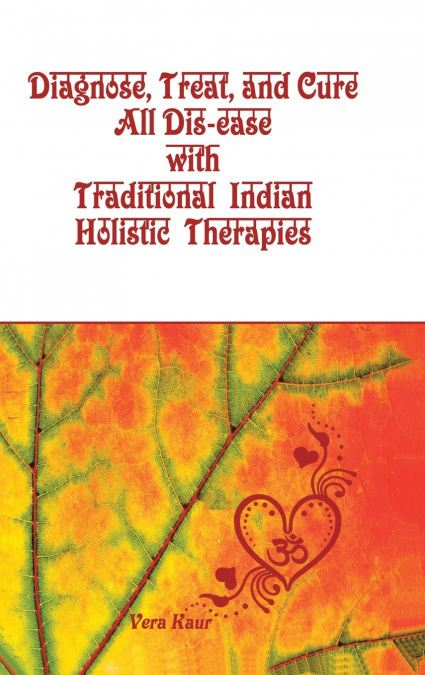 Diagnose, Treat, and Cure All Dis-ease with Traditional Indian Holistic Therapies