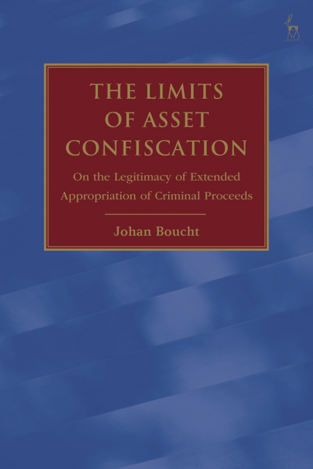 The Limits of Asset Confiscation On the Legitimacy of Extended Appropriation of Criminal Proceeds