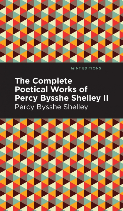 The Complete Poetical Works of Percy Bysshe Shelley Volume II