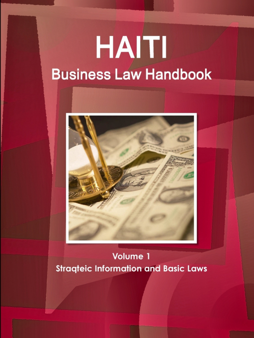 Haiti Business Law Handbook Volume 1 Strategic Information and Basic Laws