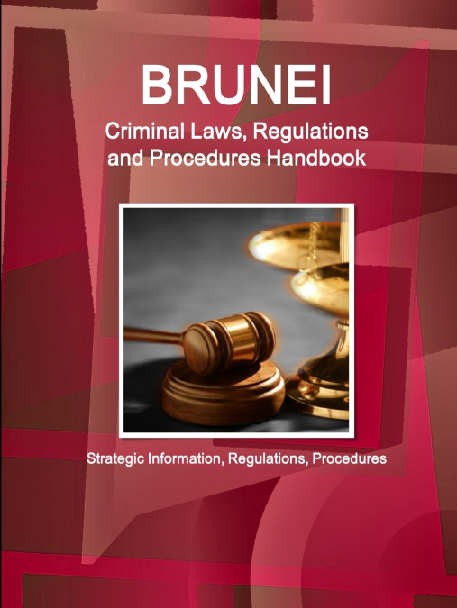 Brunei Criminal Laws, Regulations and Procedures Handbook - Strategic Information, Regulations, Procedures