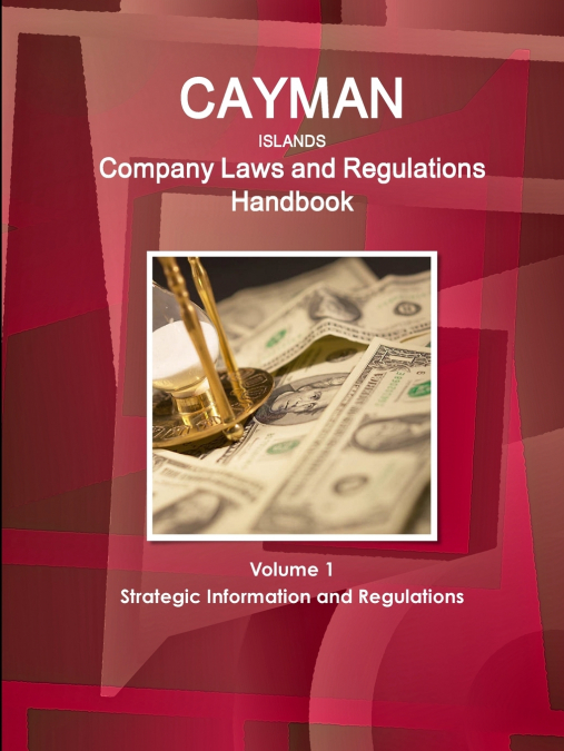 Cayman Islands Company Laws and Regulations Handbook Volume 1 Strategic Information and Regulations