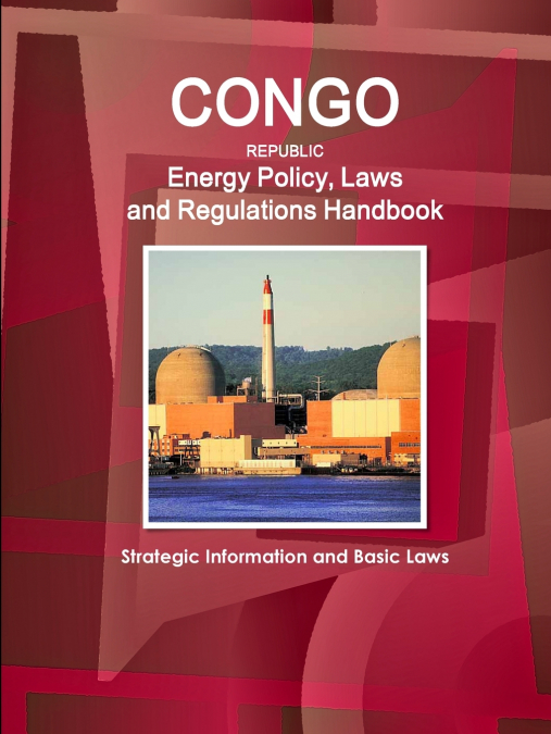 Congo Republic Energy Policy, Laws and Regulations Handbook - Strategic Information and Basic Laws