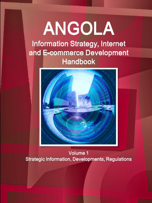 Angola Information Strategy, Internet and E-commerce Development Handbook Volume 1 Strategic Information, Developments, Regulations