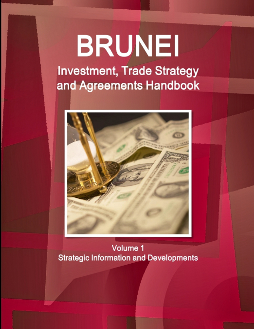 Brunei Investment, Trade Strategy and Agreements Handbook Volume 1 Strategic Information and Developments