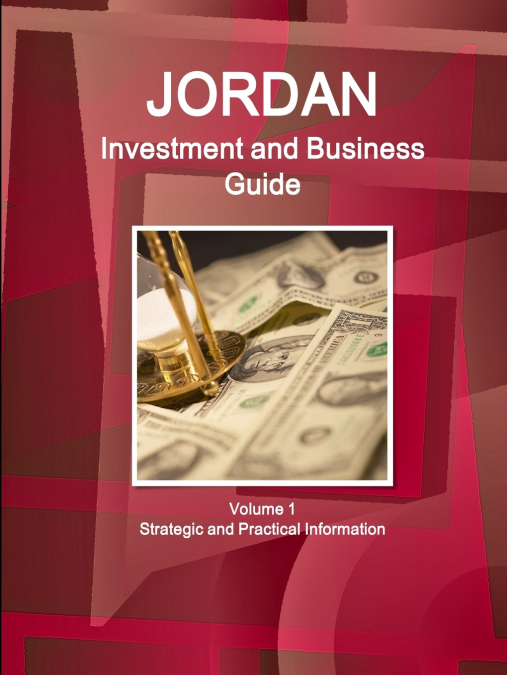 Jordan Investment and Business Guide Volume 1 Strategic and Practical Information