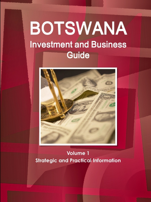 Botswana Investment and Business Guide Volume 1 Strategic and Practical Information