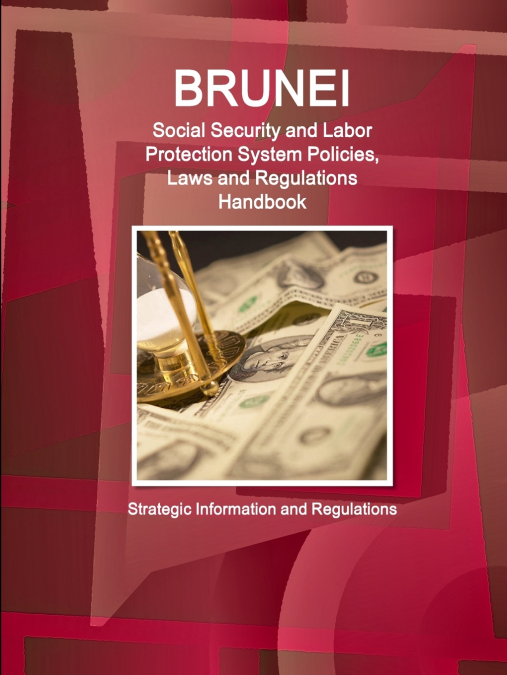Brunei Social Security and Labor Protection System Policies, Laws and Regulations Handbook - Strategic Information and Regulations