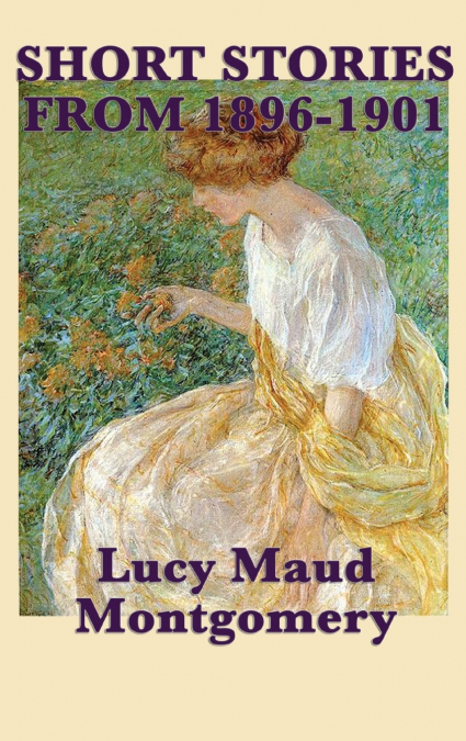 The Short Stories of Lucy Maud Montgomery from 1896-1901