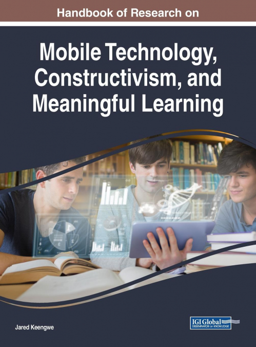 Handbook of Research on Mobile Technology, Constructivism, and Meaningful Learning