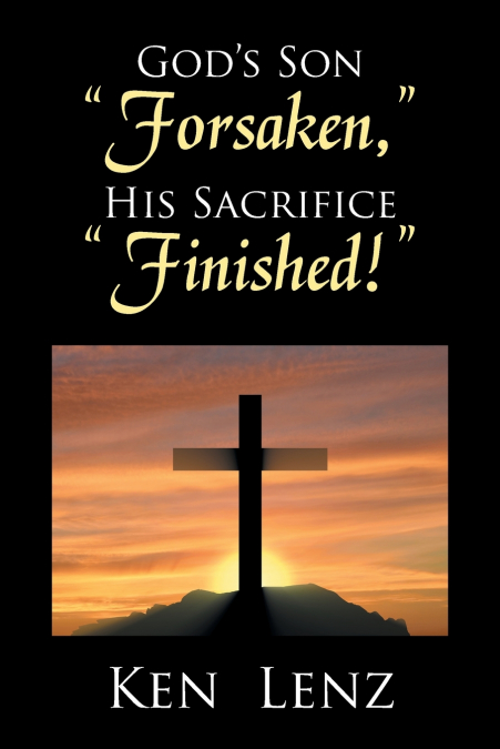 God’s Son 'Forsaken,' His Sacrifice 'Finished!'