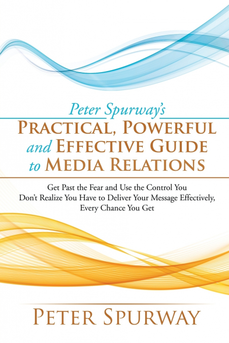 Peter Spurway’s Practical, Powerful and Effective Guide to Media Relations