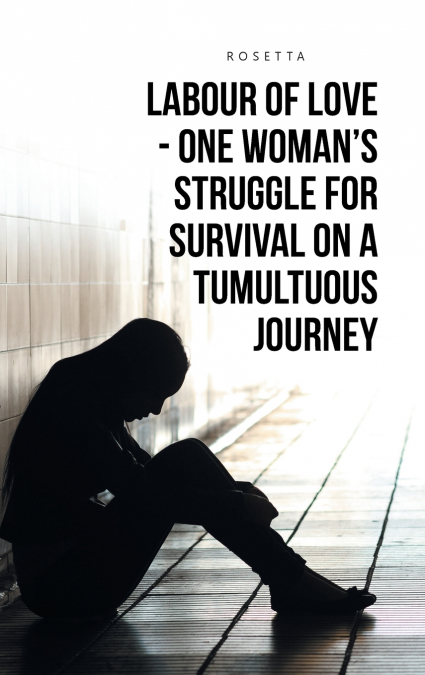LABOUR OF LOVE - ONE WOMAN’S STRUGGLE FOR SURVIVAL ON A TUMULTUOUS JOURNEY