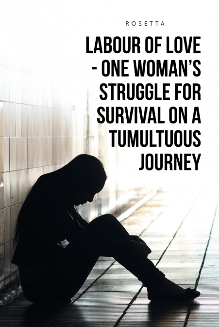 LABOUR OF LOVE - ONE WOMAN’S STRUGGLE FOR SURVIVAL ON A TUMULTUOUS JOURNEY