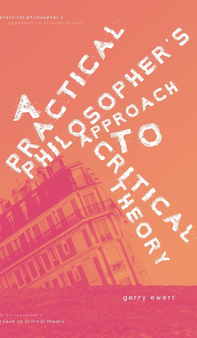 A Practical Philosopher’s Approach To Critical Theory