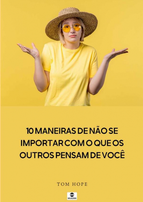 10 Maneiras De Não Se Importar Com O Que Os Outros Pensam De Você