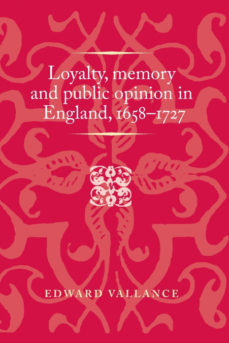 Loyalty, memory and public opinion in England, 1658-1727