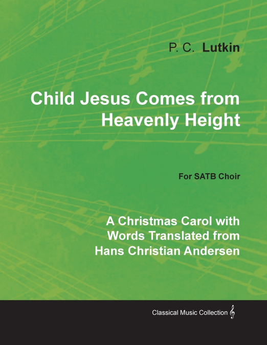 Child Jesus Comes from Heavenly Height - A Christmas Carol with Words Translated from Hans Christian Andersen for SATB Choir