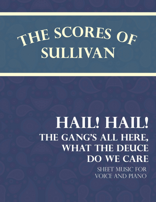 The Scores of Sullivan - Hail! Hail! The Gang’s All Here, What the Deuce do we Care - Sheet Music for Voice and Piano