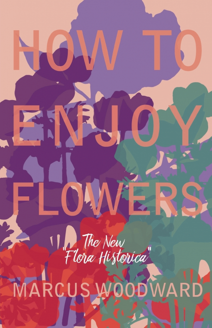 How to Enjoy Flowers - The New 'Flora Historica'