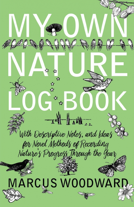 My Own Nature Log Book - With Descriptive Notes, and Ideas for Novel Methods of Recording Nature’s Progress Through the Year