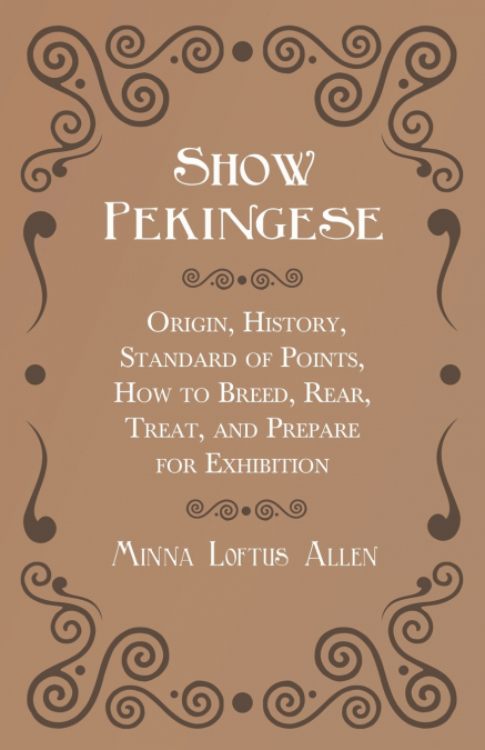 Show Pekingese - Origin, History, Standard of Points, How to Breed, Rear, Treat, and Prepare for Exhibition