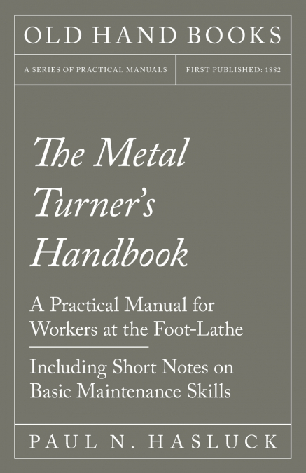 The Metal Turner’s Handbook - A Practical Manual for Workers at the Foot-Lathe - Including Short Notes on Basic Maintenance Skills