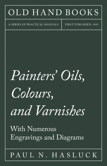 Painters’ Oils, Colours, and Varnishes - With Numerous Engraving and Diagrams