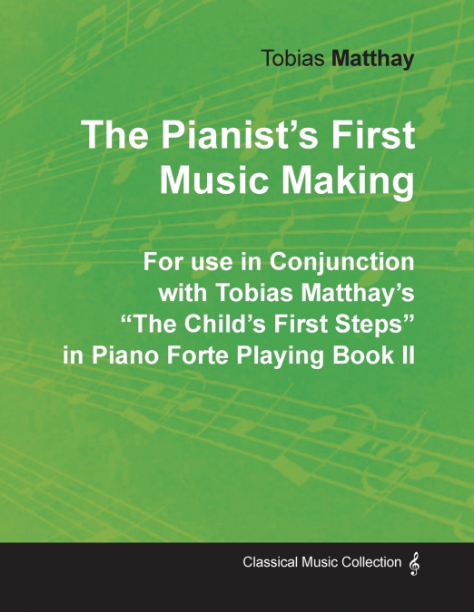 The Pianist’s First Music Making - For use in Conjunction with Tobias Matthay’s 'The Child’s First Steps' in Piano Forte Playing - Book II