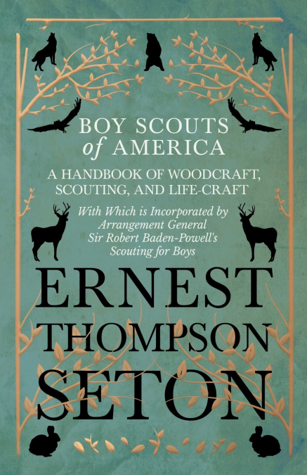 Boy Scouts of America - A Handbook of Woodcraft, Scouting, and Life-Craft - With Which is Incorporated by Arrangement General Sir Robert Baden-Powell’s Scouting for Boys