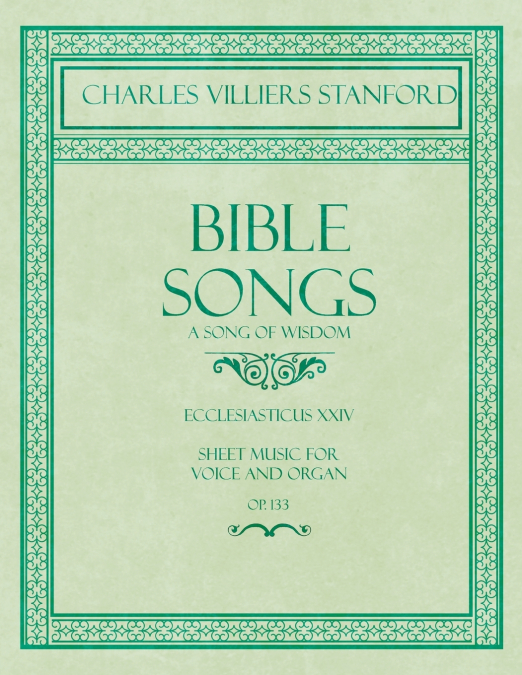 Bible Songs - A Song of Wisdom - Ecclesiasticus XXIV - Sheet Music for Voice and Organ - Op.113