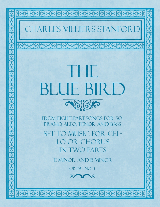 The Blue Bird - From Eight Part-Songs for Soprano, Alto, Tenor and Bass - Set to Music for Cello or Chorus in Two Parts