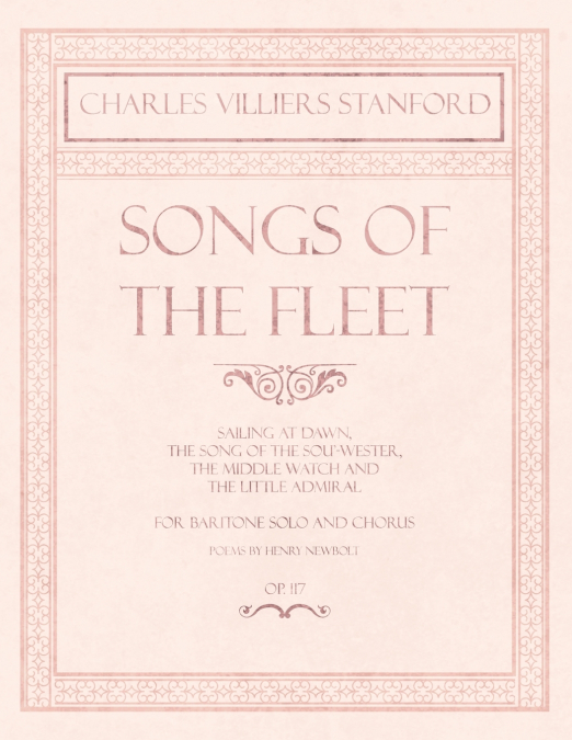 Songs of the Fleet - Sailing at Dawn, The Song of the Sou’-wester, The Middle Watch and The Little Admiral - For Baritone Solo and Chorus - Poems by Henry Newbolt - Op.117