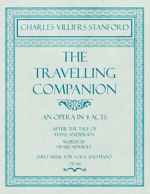 The Travelling Companion - An Opera in 4 Acts - After the Tale of Hans Andersen - Words by Henry Newbolt - Sheet Music for Voice and Piano - Op.146