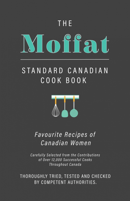 The Moffat Standard Canadian Cook Book - Favourite Recipes of Canadian Women Carefully Selected from the Contributions of Over 12,000 Successful Cooks Throughout Canada; Thoroughly Tried, Tested and C