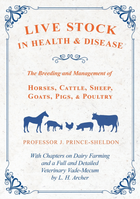 Live Stock in Health and Disease - The Breeding and Management of Horses, Cattle, Sheep, Goats, Pigs, and Poultry - With Chapters on Dairy Farming and a Full and Detailed Veterinary Vade-Mecum by L. H