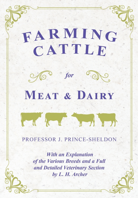 Farming Cattle for Meat and Dairy - With an Explanation of the Various Breeds and a Full and Detailed Veterinary Section by L. H. Archer