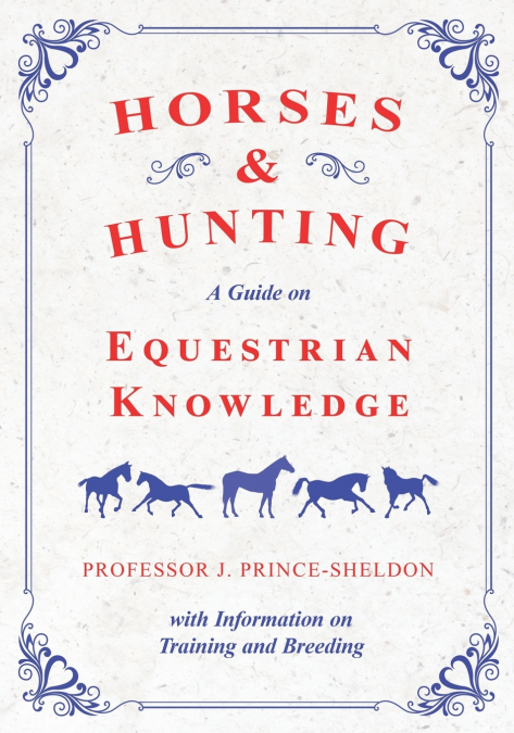 Horses and Hunting - A Guide on Equestrian Knowledge with Information on Training and Breeding